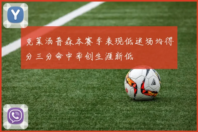 克莱汤普森本赛季表现低迷场均得分三分命中率创生涯新低