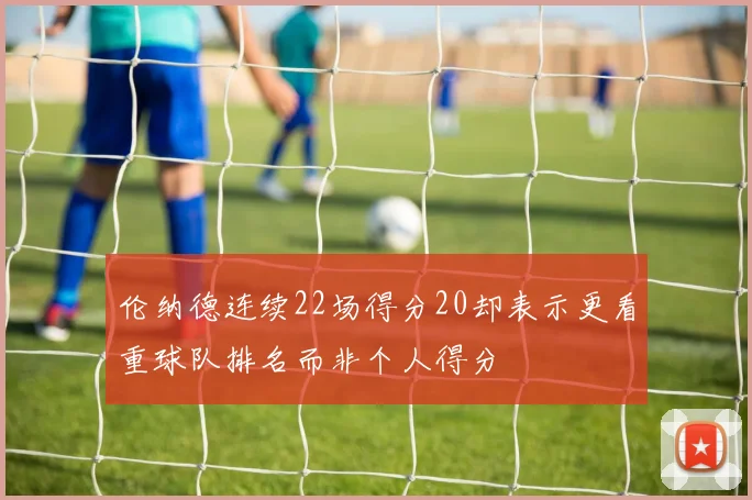 伦纳德连续22场得分20却表示更看重球队排名而非个人得分