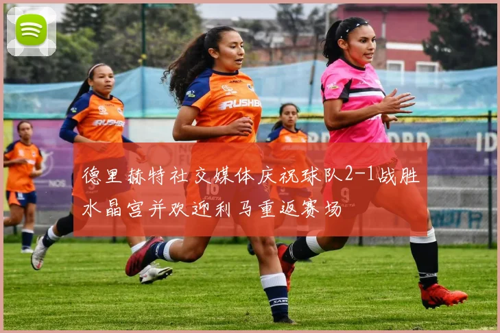 德里赫特社交媒体庆祝球队2-1战胜水晶宫并欢迎利马重返赛场