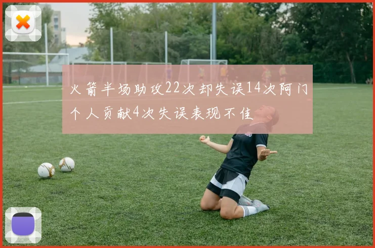 火箭半场助攻22次却失误14次阿门个人贡献4次失误表现不佳