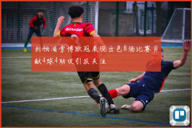 利物浦索博欧冠表现出色8场比赛贡献4球4助攻引发关注