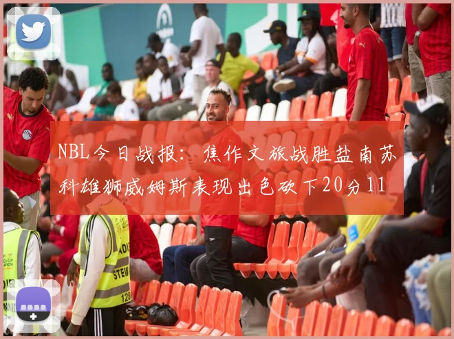 NBL今日战报：焦作文旅战胜盐南苏科雄狮威姆斯表现出色砍下20分11篮板